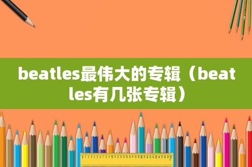 beatles最伟大的专辑（beatles有几张专辑）