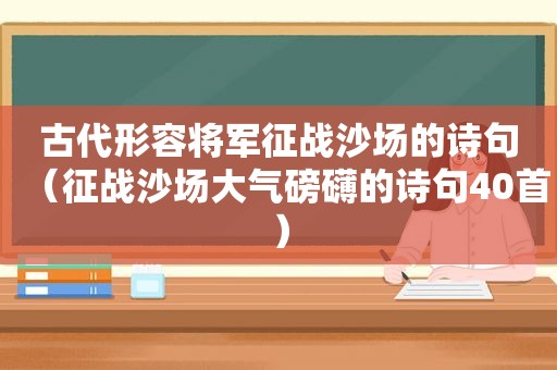 古代形容将军征战沙场的诗句（征战沙场大气磅礴的诗句40首）