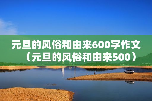 元旦的风俗和由来600字作文（元旦的风俗和由来500）