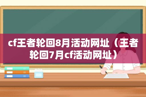 cf王者轮回8月活动网址（王者轮回7月cf活动网址）