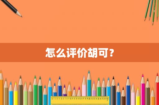 怎么评价胡可？