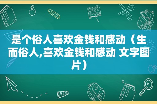 是个俗人喜欢金钱和感动（生而俗人,喜欢金钱和感动 文字图片）