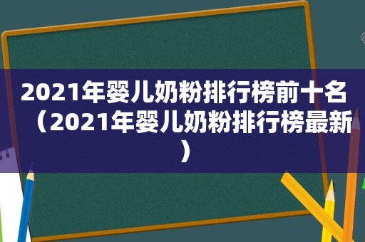 2021年婴儿奶粉排行榜前十名（2021年婴儿奶粉排行榜最新）