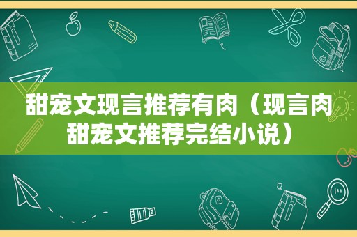 甜宠文现言推荐有肉（现言肉甜宠文推荐完结小说）