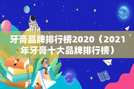 牙膏品牌排行榜2020（2021年牙膏十大品牌排行榜）