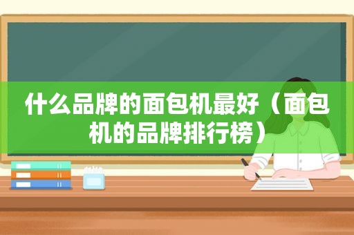 什么品牌的面包机最好（面包机的品牌排行榜）