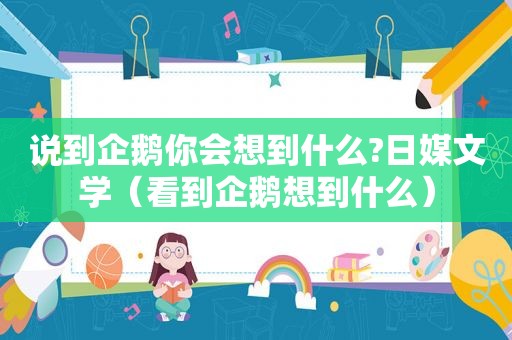 说到企鹅你会想到什么?日媒文学（看到企鹅想到什么）