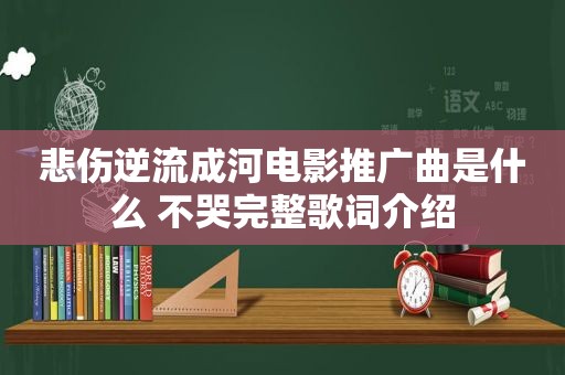 悲伤逆流成河电影推广曲是什么 不哭完整歌词介绍