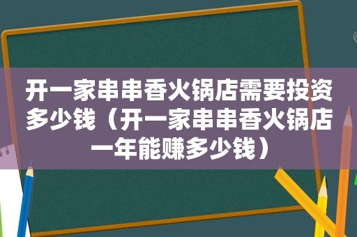 开一家串串香火锅店需要投资多少钱（开一家串串香火锅店一年能赚多少钱）