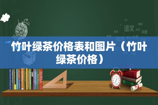 竹叶绿茶价格表和图片（竹叶绿茶价格）