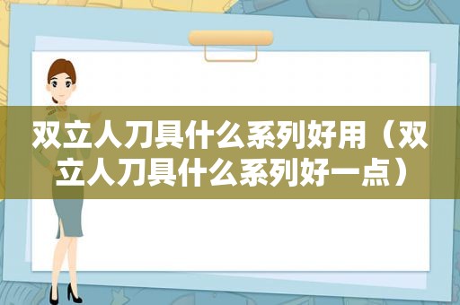 双立人刀具什么系列好用（双立人刀具什么系列好一点）