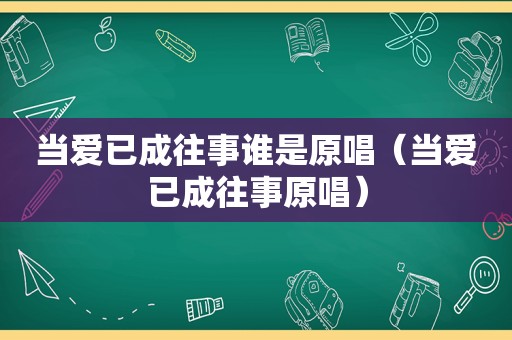 当爱已成往事谁是原唱（当爱已成往事原唱）