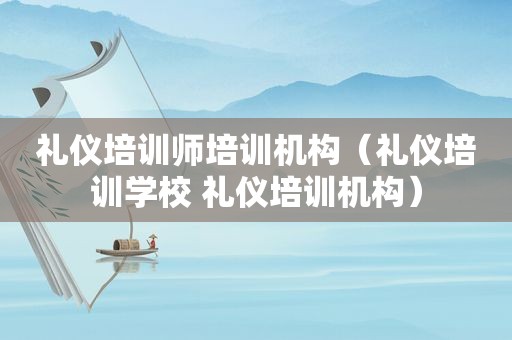 礼仪培训师培训机构（礼仪培训学校 礼仪培训机构）