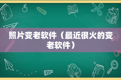 照片变老软件（最近很火的变老软件）