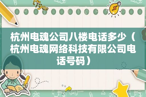 杭州电魂公司八楼电话多少（杭州电魂网络科技有限公司电话号码）