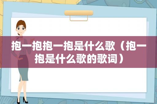 抱一抱抱一抱是什么歌（抱一抱是什么歌的歌词）