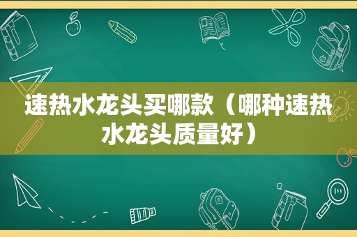 速热水龙头买哪款（哪种速热水龙头质量好）