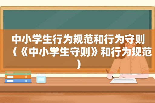 中小学生行为规范和行为守则（《中小学生守则》和行为规范）