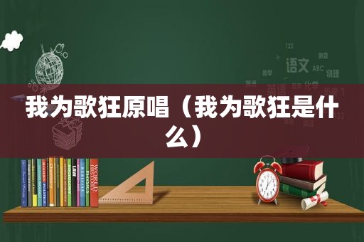 我为歌狂原唱（我为歌狂是什么）