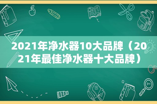 2021年净水器10大品牌（2021年最佳净水器十大品牌）