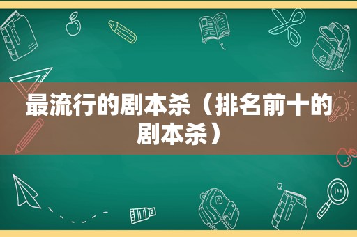 最流行的剧本杀（排名前十的剧本杀）