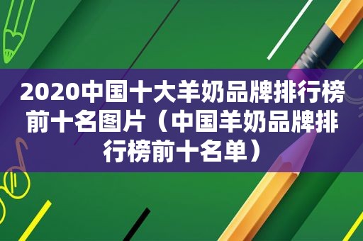 2020中国十大羊奶品牌排行榜前十名图片（中国羊奶品牌排行榜前十名单）