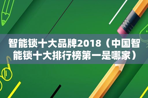 智能锁十大品牌2018（中国智能锁十大排行榜第一是哪家）