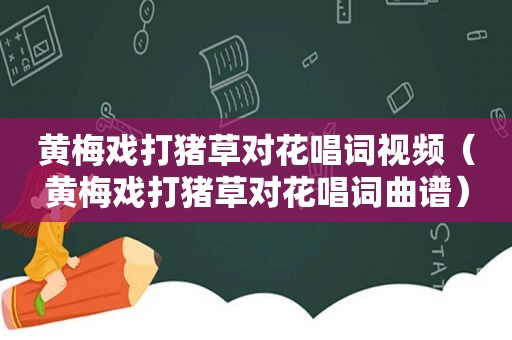 黄梅戏打猪草对花唱词视频（黄梅戏打猪草对花唱词曲谱）