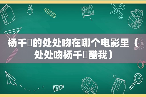 杨千嬅的处处吻在哪个电影里（处处吻杨千嬅酷我）