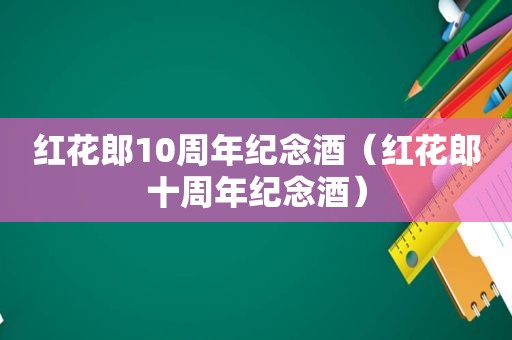 红花郎10周年纪念酒（红花郎十周年纪念酒）