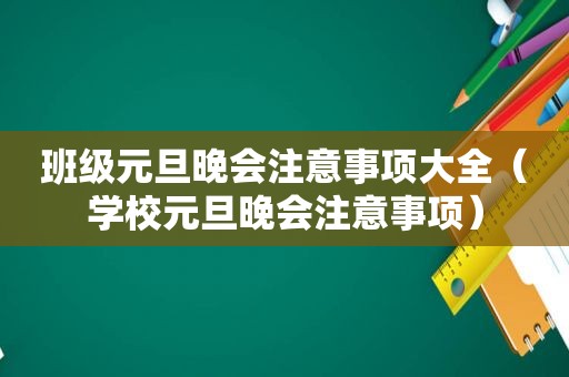 班级元旦晚会注意事项大全（学校元旦晚会注意事项）