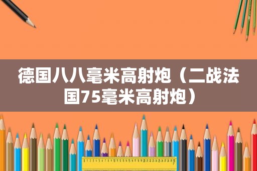 德国八八毫米高射炮（二战法国75毫米高射炮）