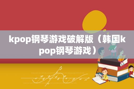 kpop钢琴游戏绿色版（韩国kpop钢琴游戏）