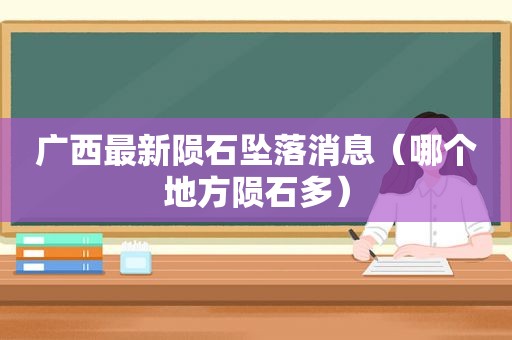 广西最新陨石坠落消息（哪个地方陨石多）