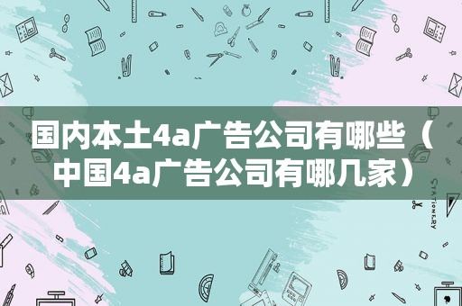 国内本土4a广告公司有哪些（中国4a广告公司有哪几家）