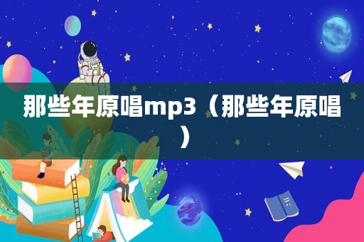 那些年原唱mp3（那些年原唱）