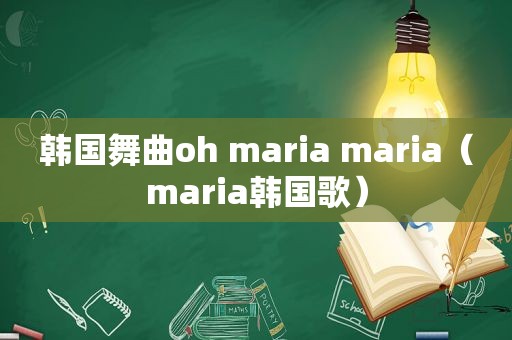 韩国舞曲oh maria maria（maria韩国歌）