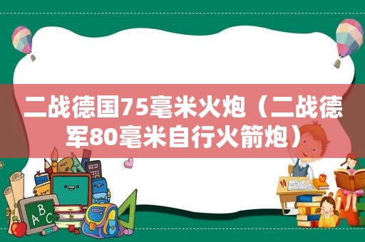 二战德国75毫米火炮（二战德军80毫米自行火箭炮）