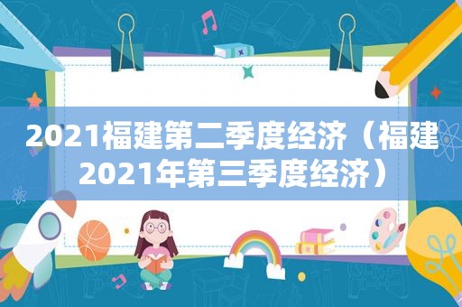 2021福建第二季度经济（福建2021年第三季度经济）