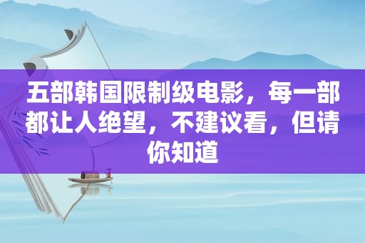 五部韩国限制级电影，每一部都让人绝望，不建议看，但请你知道