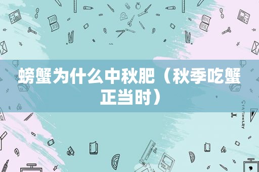 螃蟹为什么中秋肥（秋季吃蟹正当时）