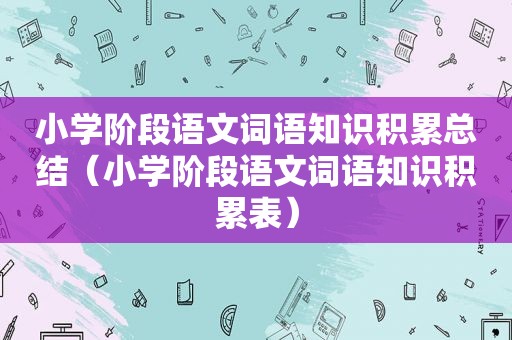 小学阶段语文词语知识积累总结（小学阶段语文词语知识积累表）