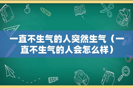 一直不生气的人突然生气（一直不生气的人会怎么样）