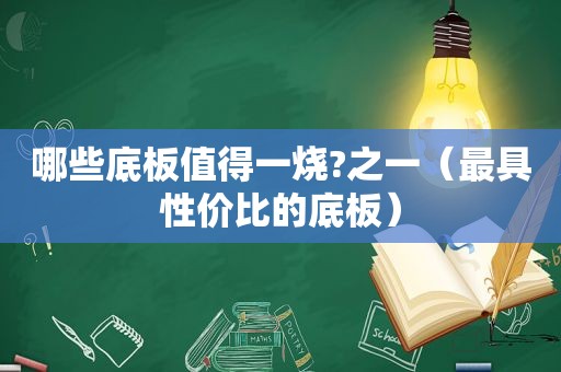 哪些底板值得一烧?之一（最具性价比的底板）