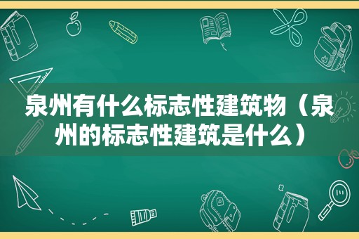 泉州有什么标志性建筑物（泉州的标志性建筑是什么）