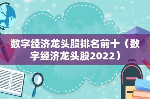 数字经济龙头股排名前十（数字经济龙头股2022）