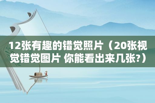 12张有趣的错觉照片（20张视觉错觉图片 你能看出来几张?）