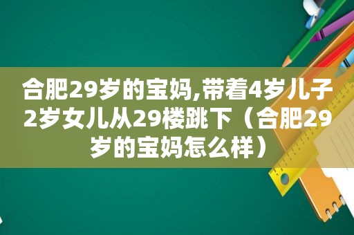 合肥29岁的宝妈,带着4岁儿子2岁女儿从29楼跳下（合肥29岁的宝妈怎么样）