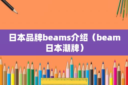 日本品牌beams介绍（beam日本潮牌）