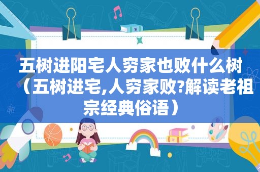 五树进阳宅人穷家也败什么树（五树进宅,人穷家败?解读老祖宗经典俗语）